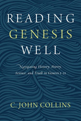 Reading Genesis Well: Navigating History, Poetry, Science, And Truth In Genesis 1-11