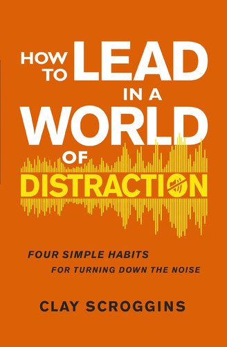 How To Lead In A World Of Distraction: Maximizing Your Influence By Turning Down The Noise