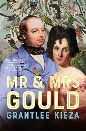 Mr and Mrs Gould: The extraordinary true story of the life of Australia's greatest naturalists and explorers, from the award winning bestselling au
