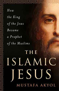 The Islamic Jesus: How the King of the Jews Became a Prophet of the Muslims