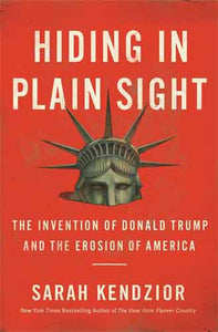 Hiding in Plain Sight : The Invention of Donald Trump and the Erosion of America