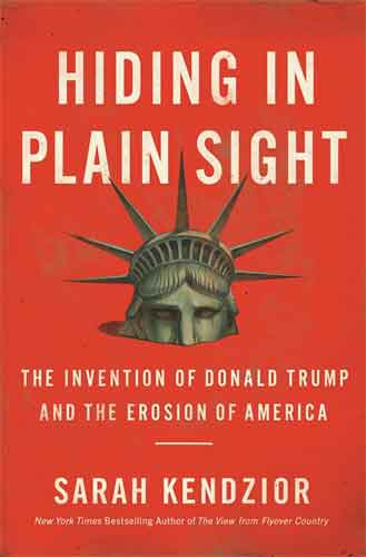 Hiding in Plain Sight : The Invention of Donald Trump and the Erosion of America