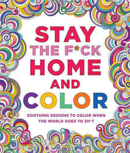 Stay the F*ck Home and Color: Soothing Designs to Color When the World Goes to Sh*t