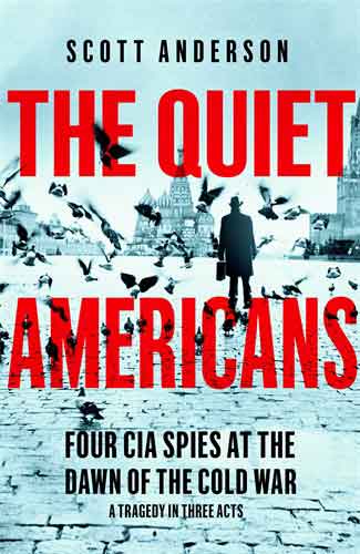 The Quiet Americans: Four CIA Spies at the Dawn of the Cold War - A Tragedy in Three Acts