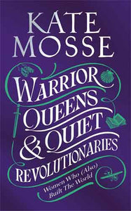 Warrior Queens & Quiet Revolutionaries: How Women (Also) Built the World