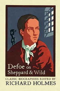 Defoe on Sheppard and Wild: The True & Genuine Account of the Life & Actions of the Late Jonathan Wilde by Daniel Defoe