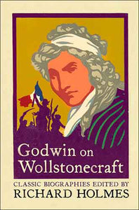 Godwin On Wollstonecraft: The Life of Mary Wollstonecraft by William God win