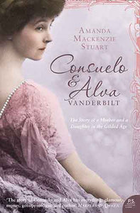 Consuelo And Alva Vanderbilt: The Story Of A Mother And Daughter In The Gilded Age