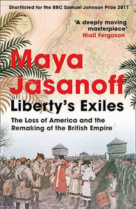Liberty's Exiles: The Loss of America and the Remaking of the British Empire
