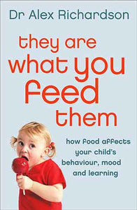 They Are What You Feed Them: How Food Can Improve Your Child's Behaviour , Learning And Mood