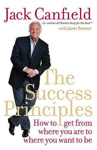 Success Principles: How To Get From Where You Are To Where You Want To B e
