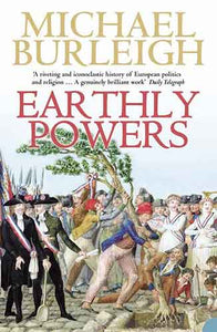Earthly Powers: The Conflict Between Religion And Politics From The Fren ch Revolution To The Great War