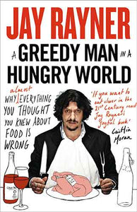 A Greedy Man in a Hungry World: Why (Almost) Everything You Thought You Knew About Food is Wrong