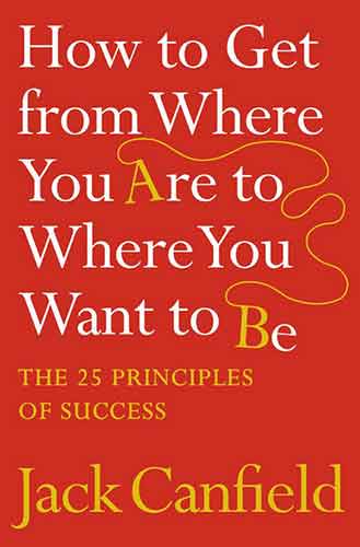 How To Get From Where You Are To Where You Want To Be: The 25 Principles Of Success