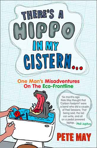 There's A Hippo In My Cistern: From Loaded Lad to green dad. One Man's M isadventures on the Eco-Frontline