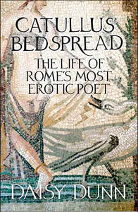 Catullus' Bedspread: The Life of Rome's Most Erotic Poet