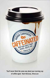 Caffeinated: How Our Daily Habit Hooks, Helps and Hurts Us