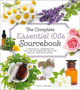 The Complete Essential Oils Sourcebook: A Practical Approach To The Use Of Essential Oils For Health And Well-being