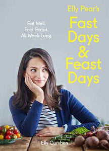 Elly Pear's Fast Days And Feast Days: Eat Well. Feel Great. All Week Long.