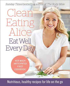 Clean Eating Alice The Body Bible 2: Simple Recipes and Health Food For A Life On The Go