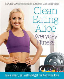 Clean Eating Alice Everyday Fitness: 80 Exercises to Burn Fat and Build Lean Muscle Fast