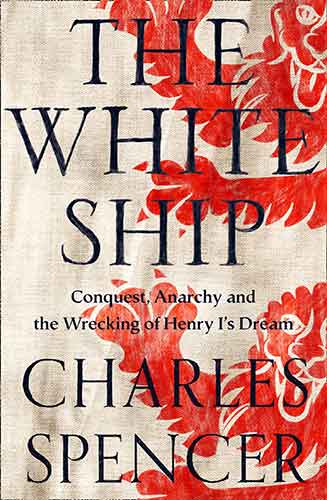 The White Ships: Conquest, Anarchy and the Wrecking of Henry I's Dream