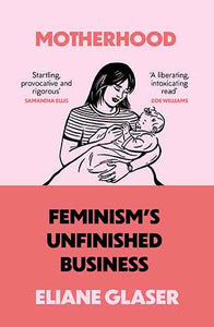 Motherhood: Feminism's Unfinished Business