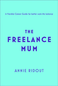 The Freelance Mum: A Flexible Career Guide for Better Work-Life Balance