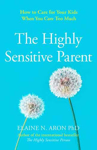 The Highly Sensitive Parent: Be Brilliant in Your Role even when the World Overwhelms You
