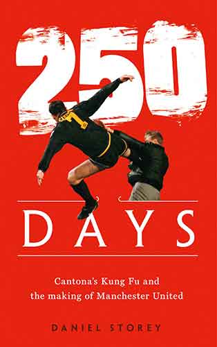 250 Days: Cantona's Kung Fu And The Making Of Man U