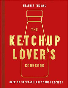 The Ketchup Lover's Cookbook: Over 60 Spectacularly Saucy Recipes