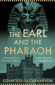 The Earl and the Pharaoh: From the Real Downton Abbey to the Discovery of Tutankhamun