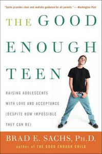 The Good Enough Teen: Raising Adolescents With Love And Acceptance (Desp ite How Impossible They May Be)