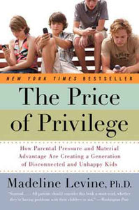 The Price Of Privilege: How Parental Pressure and Material Advantage Are Creating a Generation of Disconnected and Unhappy Kids