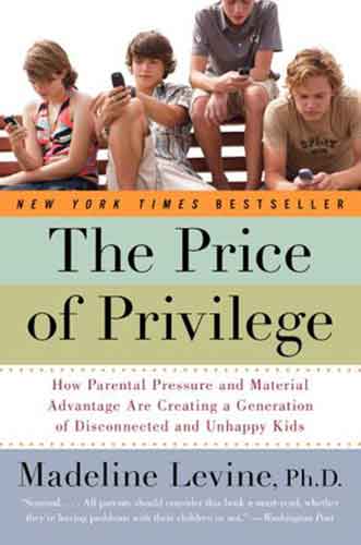 The Price Of Privilege: How Parental Pressure and Material Advantage Are Creating a Generation of Disconnected and Unhappy Kids