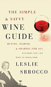 Simple And Savvy Wine Guide: Buying, Pairing And Sharing For All