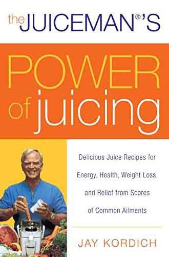 The Juiceman's Power Of Juicing: Delicious Juice Recipes For Energy, Hea lth, Weight Loss, And Relief From Scores Of Common Ailments