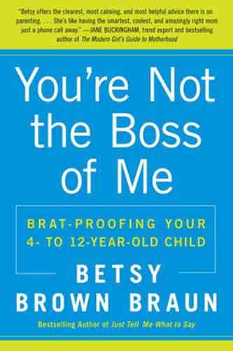 You're Not the Boss of Me: Brat-proofing Your Four- to Twelve-Year-Old C hild