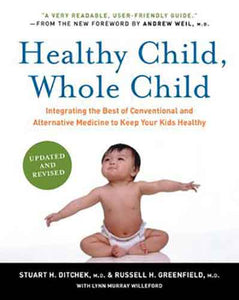 Healthy Child, Whole Child: Integrating the Best of Conventional and Alt ernative Medicine to keep your Kids Healthy