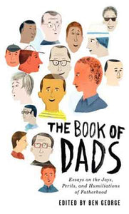 The Book Of Dads: Esaays On The Joys, Perils and Humiliations of Fatherh ood