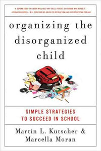 Organizing the Disorganized Child: Simple Strategies to Succeed in Schoo l