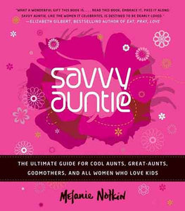Savvy Auntie: The Ultimate Guide for Cool Aunts, Great-Aunts, Godmothers , and All Women Who Love Kids