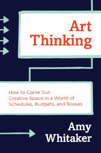 Art Thinking: How to Carve Out Creative Space in a World of Schedules, Budgets and Bosses