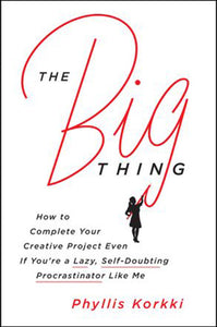 The Big Thing: How to Complete Your Creative Project Even if You're a Lazy, Self-Doubting Procrastinator Like Me