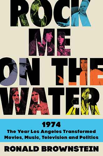 Rock Me on the Water: 1974 The Year Los Angeles Transformed Movies, Music, Television And Politics