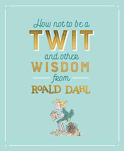 How Not To Be A Twit and Other Wisdom from Roald Dahl