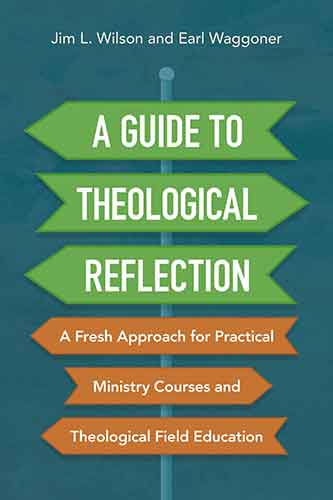 A Guide To Theological Reflection: A Fresh Approach For Practical Ministry Courses And Theological Field Education