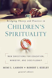 Bridging Theory And Practice In Children's Spirituality: New Directions For Education, Ministry, And Discipleship