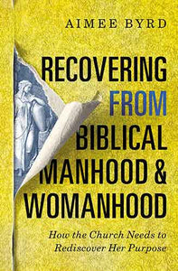 Recovering From Biblical Manhood And Womanhood: How The Church Needs To Rediscover Her Purpose