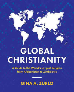 Global Christianity: A Guide to the World's Largest Religion from Afghanistan to Zimbabwe